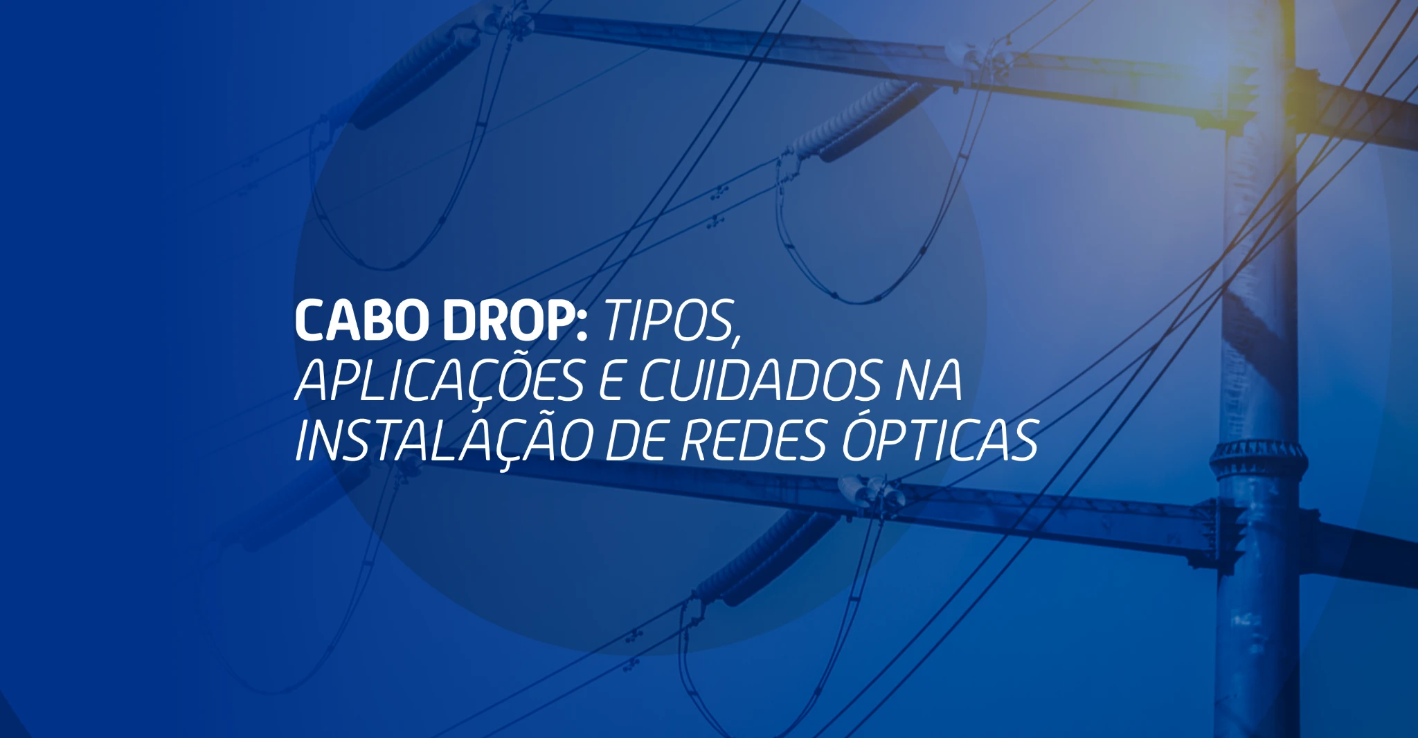 Poste de energia com cabos ópticos conectados, ao fundo da frase “Cabo drop: tipos, aplicações e cuidados na instalação de redes ópticas”