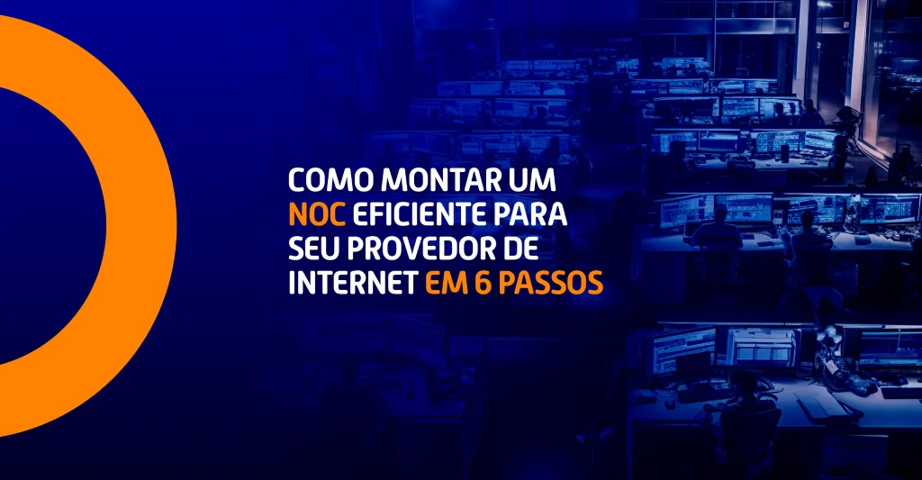 Como montar um NOC eficiente para seu provedor de internet em 6 passos 