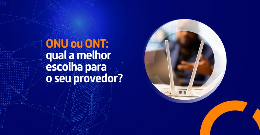 ONU ou ONT: qual a melhor escolha para o seu provedor? 