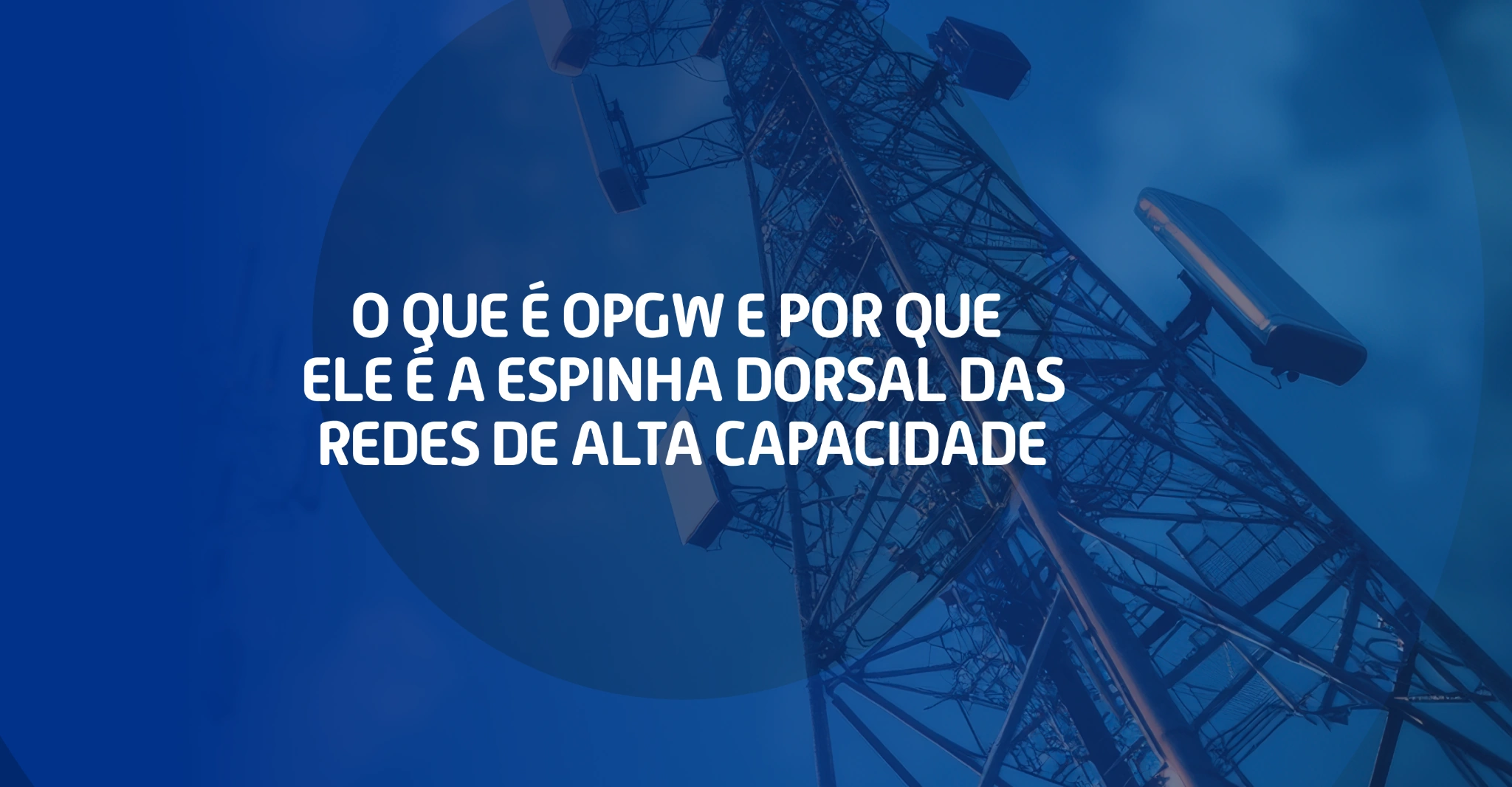 Imagem de torre de telecomunicações com antenas e cabos, com a pergunta “O que é OPGW e por que ele é a espinha dorsal das redes de alta capacidade” ao lado.