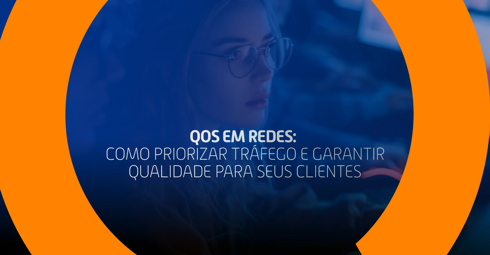Mulher com óculos concentrada olhando para tela, com o texto 'QoS em redes: como priorizar tráfego e garantir qualidade para seus clientes'