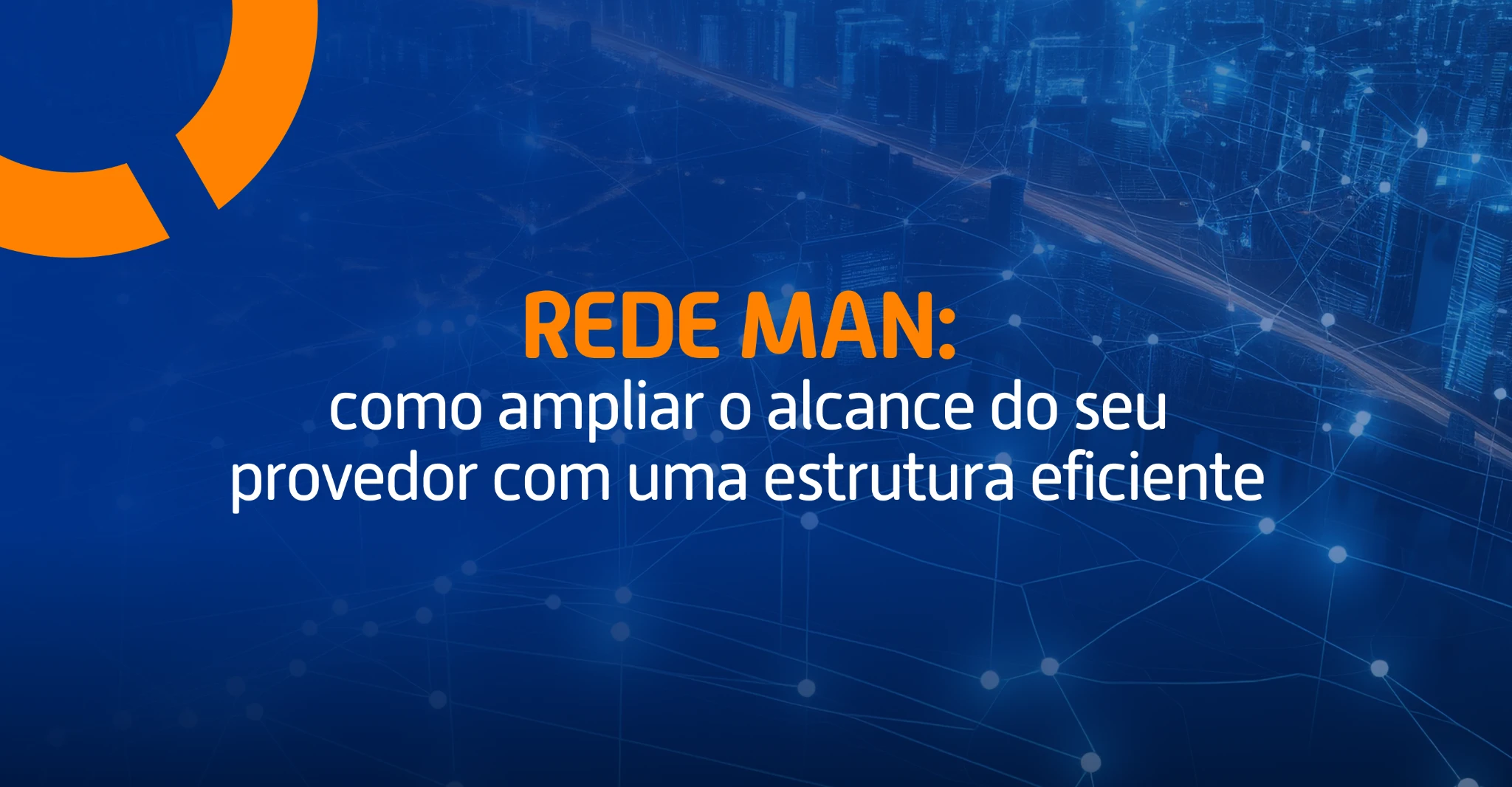 Imagem com rede urbana interligada por pontos de conexão, com a frase “Rede MAN: como ampliar o alcance do seu provedor com uma estrutura eficiente”.
