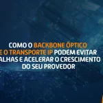 Backbone óptico e transporte IP ajudando provedores de internet a reduzir falhas e crescer com conectividade estável e escalável.