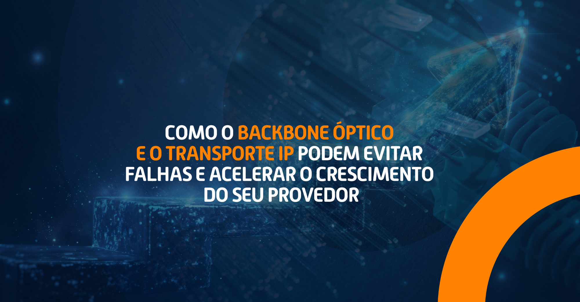 Como o backbone óptico e o transporte IP podem evitar falhas e acelerar o crescimento do seu provedor 