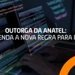 Outorga da Anatel: nova regra obriga ISPs com menos de 5 mil assinantes a obter licença para operar.
