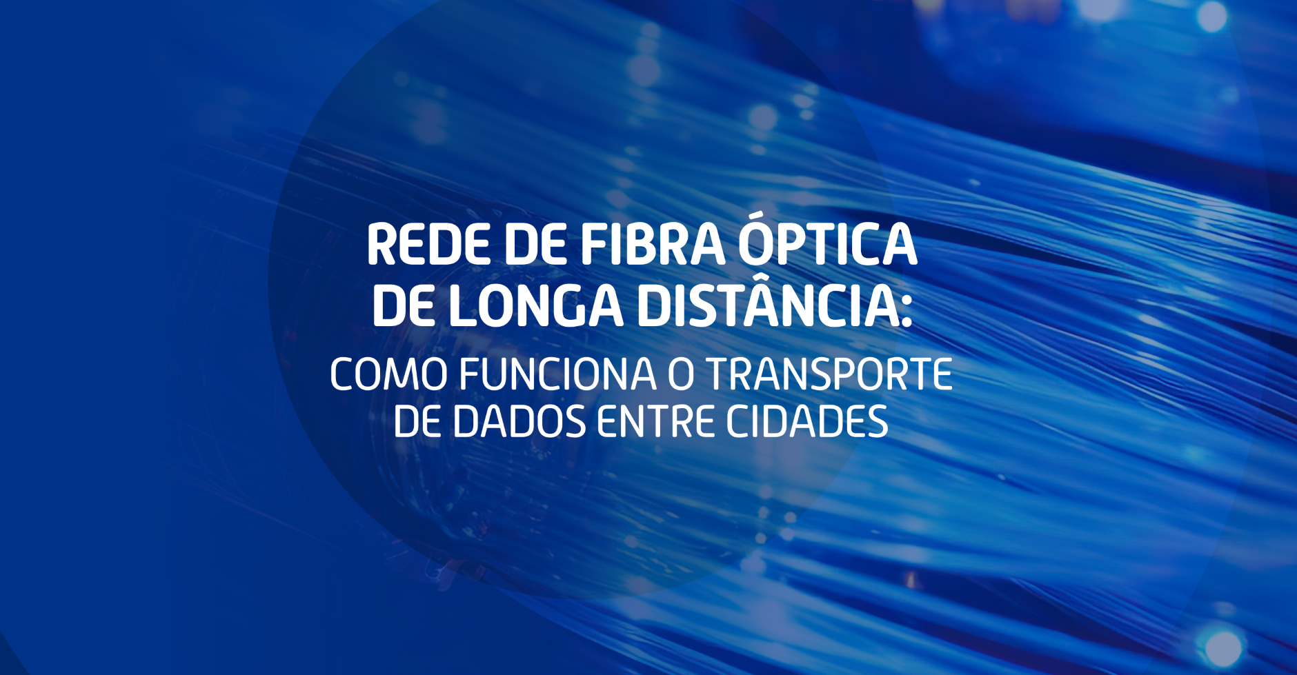 Rede de fibra óptica de longa distância: como funciona o transporte de dados entre cidades