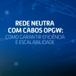 Ilustração com torre de transmissão de energia e destaque para o tema “Rede Neutra com Cabos OPGW: como garantir eficiência e escalabilidade.
