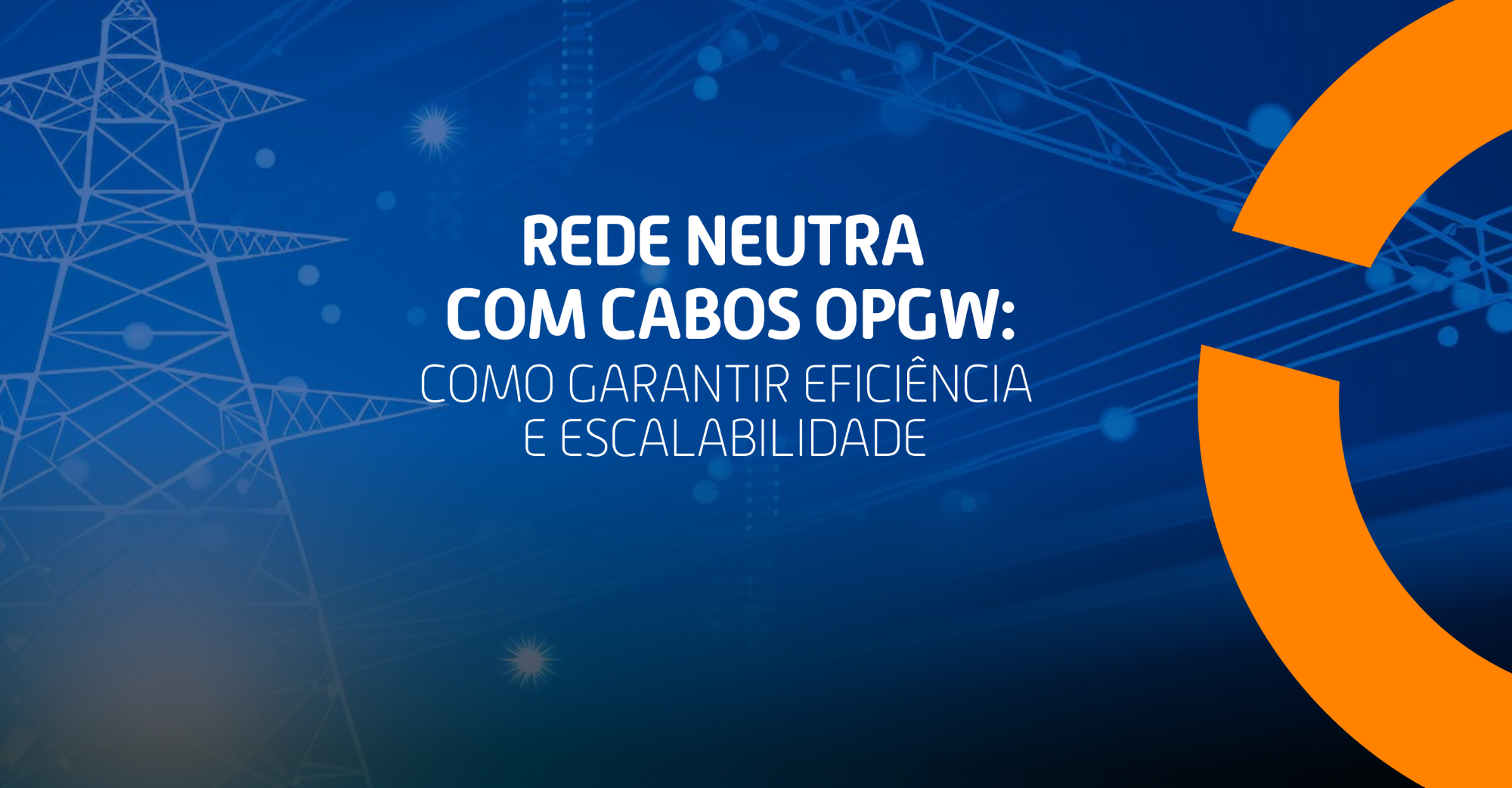 Rede neutra com cabos OPGW: como garantir eficiência e escalabilidade 