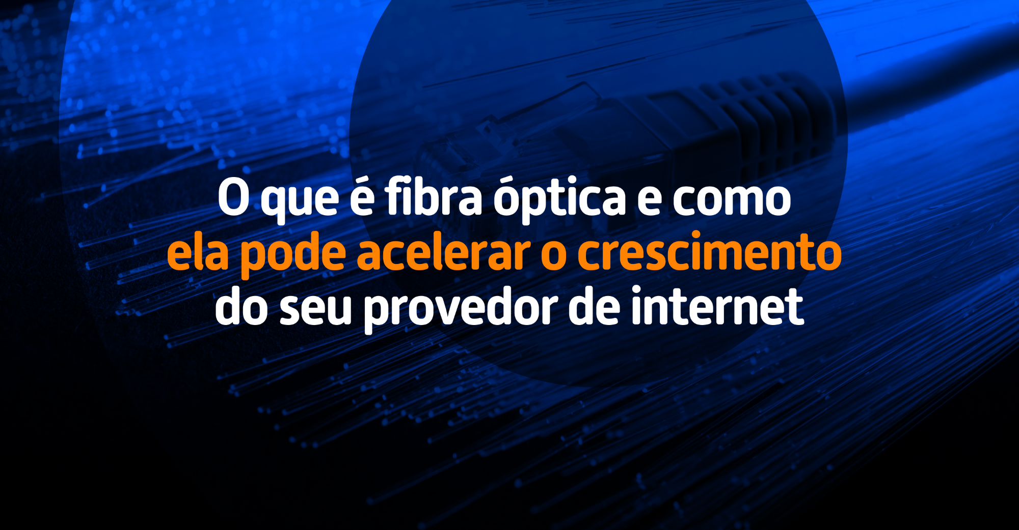 O que é fibra óptica e como ela pode acelerar o crescimento do seu provedor de internet 