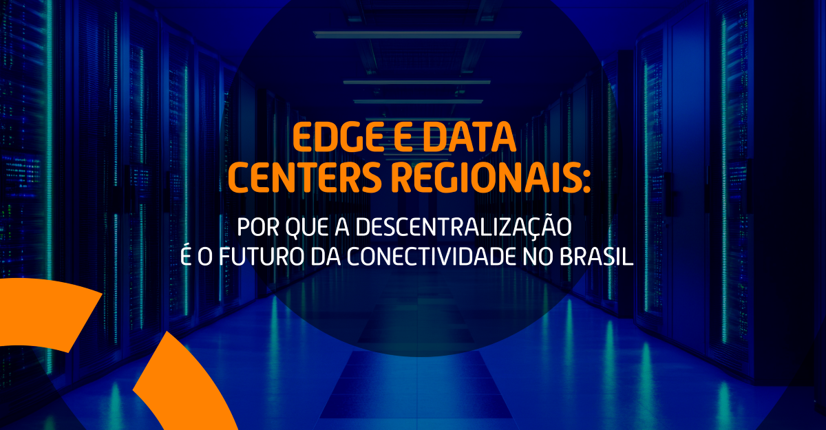 Edge e data centers regionais: por que a descentralização é o futuro da conectividade no Brasil