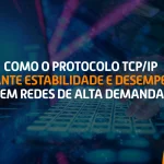 Como o protocolo TCP/IP garante estabilidade e desempenho em redes de alta demanda.