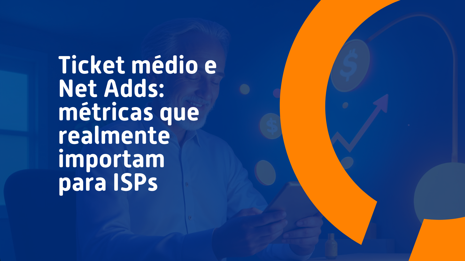 Homem usando tablet em ambiente de trabalho, com ícones de crescimento financeiro ao fundo. Texto sobre métricas importantes para provedores de internet (ISPs): “Ticket médio e Net Adds: métricas que realmente importam para ISPs”.