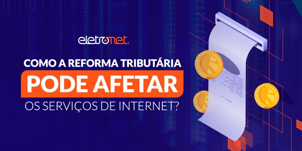 Como a Reforma Tributária pode afetar os serviços de internet