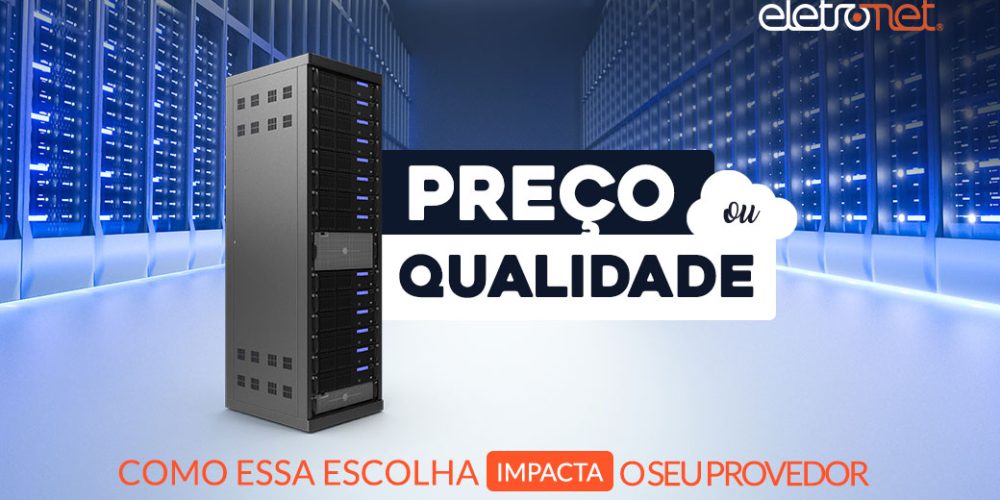 Preço ou qualidade? Como essa escolha impacta o seu provedor de internet