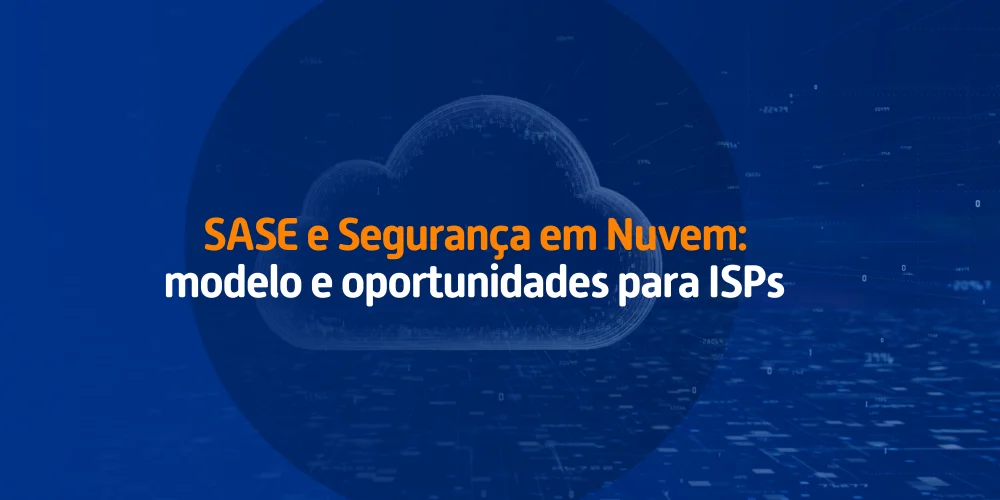 Imagem com fundo azul e ilustração de uma nuvem digital. O texto destaca “SASE e Segurança em Nuvem: modelo e oportunidades para ISPs”.