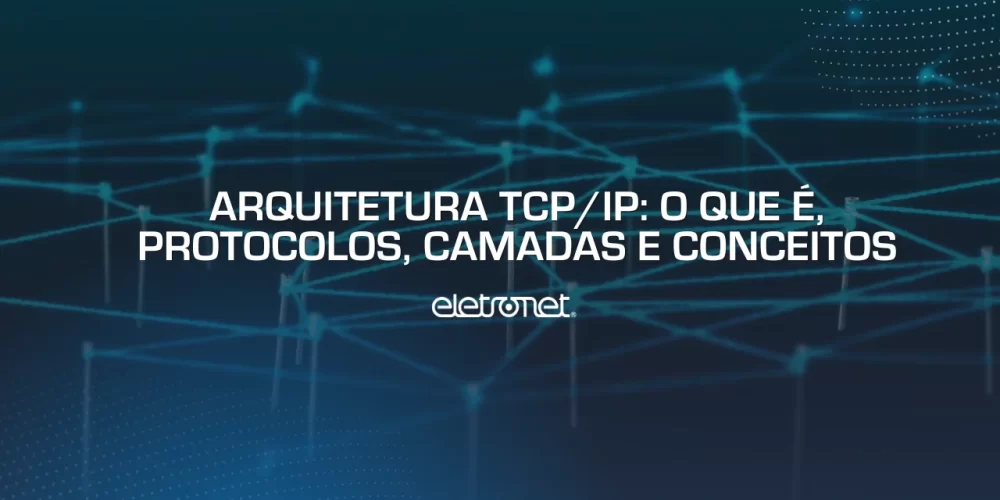 Arquitetura TCP/IP: O Que é, Protocolos, Camadas E Conceitos