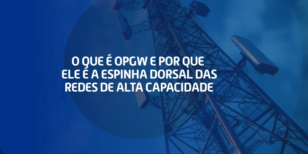 Imagem de torre de telecomunicações com antenas e cabos, com a pergunta “O que é OPGW e por que ele é a espinha dorsal das redes de alta capacidade” ao lado.