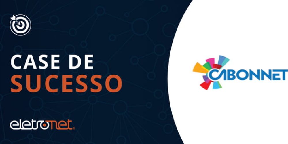 Case de sucesso Eletronet: parceria com a Cabonnet aumenta conectividade para mais de 115 mil clientes